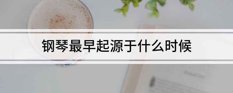 钢琴最早起源于什么时候(图1)