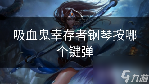 吸血鬼幸存者钢琴按哪个键弹(图1)