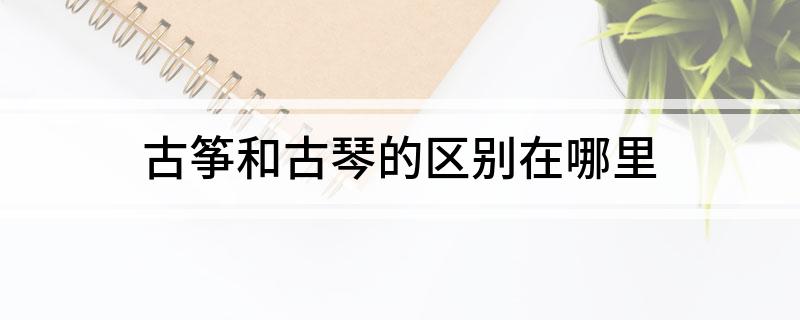 古筝和古琴的区别在哪里(图1)