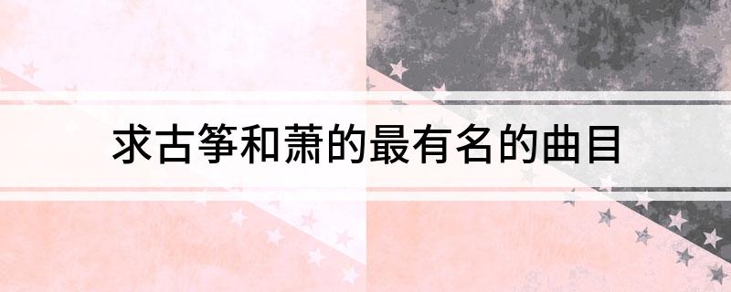 求古筝和萧的最有名的曲目(图1)